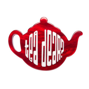 Tea Dear Brooch - Fan Favourites 24 - Erstwilder